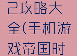 手机游戏帝国时代2攻略大全(手机游戏帝国时代2攻略大全)