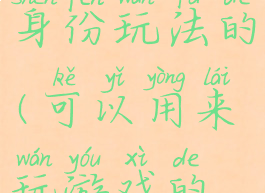 手机游戏带身份玩法的(可以用来玩游戏的身份证)