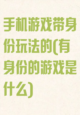 手机游戏带身份玩法的(有身份的游戏是什么)