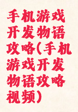 手机游戏开发物语攻略(手机游戏开发物语攻略视频)
