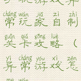 手机游戏异常玩家自制关卡攻略(异常游戏怎么玩)
