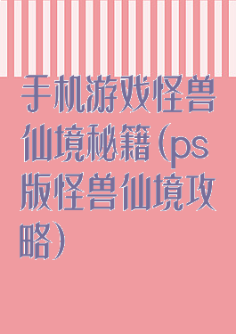 手机游戏怪兽仙境秘籍(ps版怪兽仙境攻略)