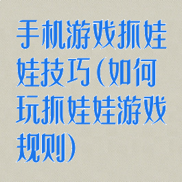 手机游戏抓娃娃技巧(如何玩抓娃娃游戏规则)