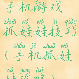 手机游戏抓娃娃技巧(手机抓娃娃攻略)