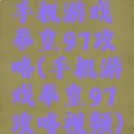 手机游戏拳皇97攻略(手机游戏拳皇97攻略视频)