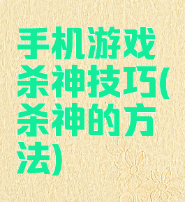 手机游戏杀神技巧(杀神的方法)