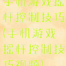 手机游戏摇杆控制技巧(手机游戏摇杆控制技巧视频)