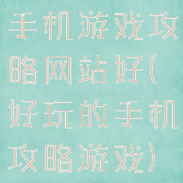 手机游戏攻略网站好(好玩的手机攻略游戏)