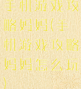 手机游戏攻略妈妈(手机游戏攻略妈妈怎么玩)