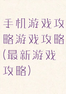 手机游戏攻略游戏攻略(最新游戏攻略)