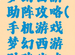手机游戏梦幻西游助阵攻略(手机游戏梦幻西游助阵攻略大全)
