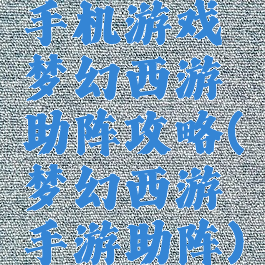 手机游戏梦幻西游助阵攻略(梦幻西游手游助阵)