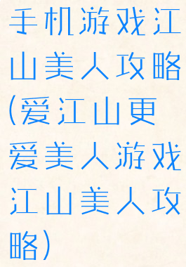手机游戏江山美人攻略(爱江山更爱美人游戏江山美人攻略)