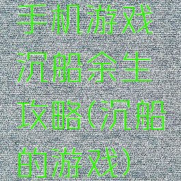 手机游戏沉船余生攻略(沉船的游戏)
