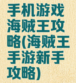 手机游戏海贼王攻略(海贼王手游新手攻略)