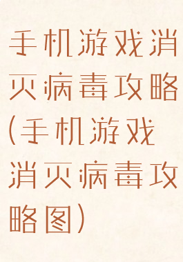手机游戏消灭病毒攻略(手机游戏消灭病毒攻略图)