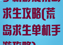 手机游戏荒岛求生攻略(荒岛求生单机手游攻略)