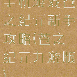 手机游戏苍之纪元新手攻略(苍之纪元九游版)