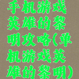 手机游戏英雄的黎明攻略(单机游戏英雄的黎明)
