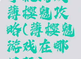 手机游戏薄樱鬼攻略(薄樱鬼游戏在哪里玩)