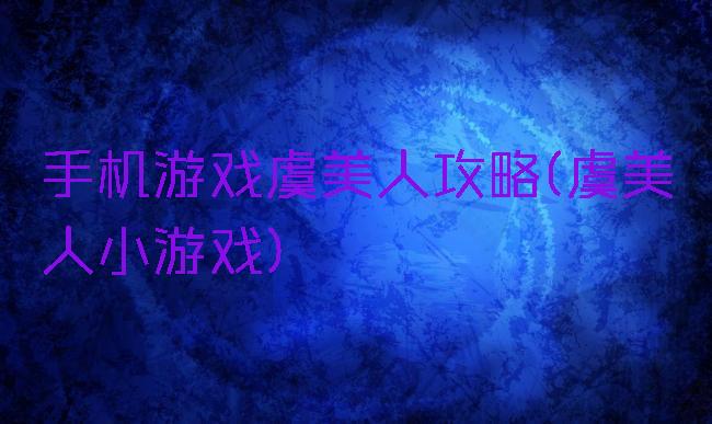 手机游戏虞美人攻略(虞美人小游戏)