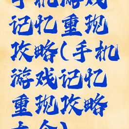 手机游戏记忆重现攻略(手机游戏记忆重现攻略大全)