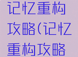 手机游戏记忆重构攻略(记忆重构攻略大全)