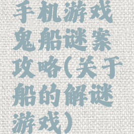 手机游戏鬼船谜案攻略(关于船的解谜游戏)