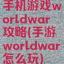 手机游戏worldwar攻略(手游worldwar怎么玩)