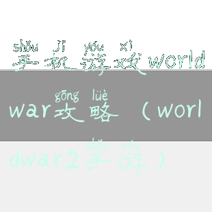 手机游戏worldwar攻略(worldwar2手游)