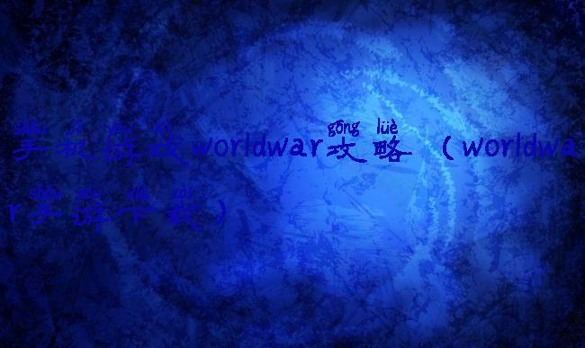 手机游戏worldwar攻略(worldwar手游下载)