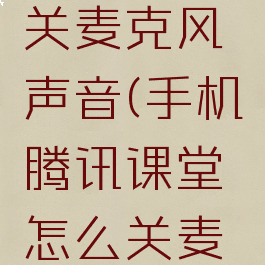 手机腾讯课堂怎么关麦克风声音(手机腾讯课堂怎么关麦克风声音大)