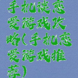 手机谈恋爱游戏攻略(手机恋爱游戏推荐)