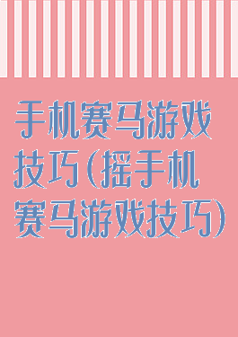 手机赛马游戏技巧(摇手机赛马游戏技巧)