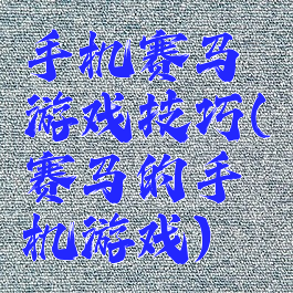 手机赛马游戏技巧(赛马的手机游戏)