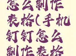 手机钉钉怎么制作表格(手机钉钉怎么制作表格视频教程)