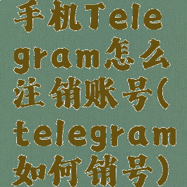 手机Telegram怎么注销账号(telegram如何销号)