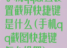 手机qq怎么设置截屏快捷键是什么(手机qq截图快捷键怎么设置)