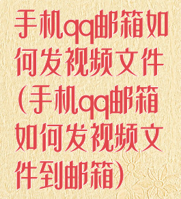 手机qq邮箱如何发视频文件(手机qq邮箱如何发视频文件到邮箱)