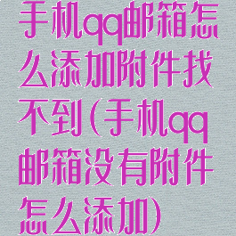 手机qq邮箱怎么添加附件找不到(手机qq邮箱没有附件怎么添加)