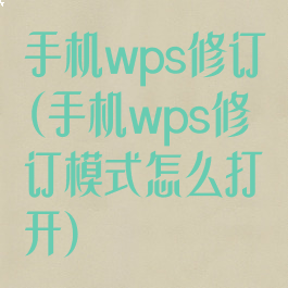 手机wps修订(手机wps修订模式怎么打开)