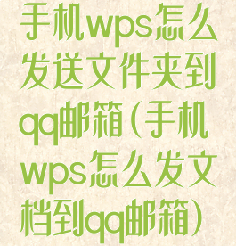 手机wps怎么发送文件夹到qq邮箱(手机wps怎么发文档到qq邮箱)
