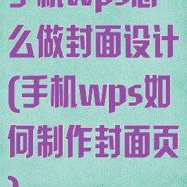 手机wps怎么做封面设计(手机wps如何制作封面页)