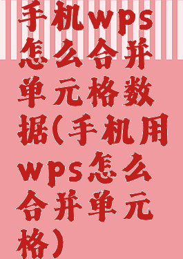 手机wps怎么合并单元格数据(手机用wps怎么合并单元格)