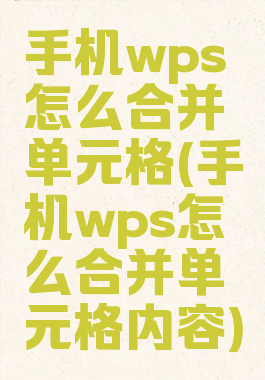 手机wps怎么合并单元格(手机wps怎么合并单元格内容)