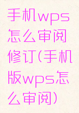 手机wps怎么审阅修订(手机版wps怎么审阅)