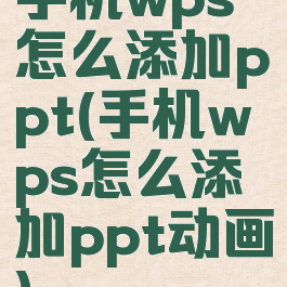 手机wps怎么添加ppt(手机wps怎么添加ppt动画)