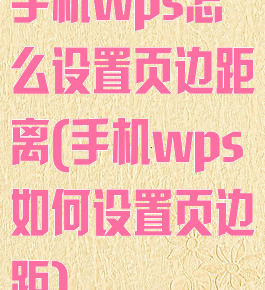 手机wps怎么设置页边距离(手机wps如何设置页边距)