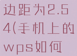 手机wps怎么设置页边距为2.54(手机上的wps如何设置页边距)