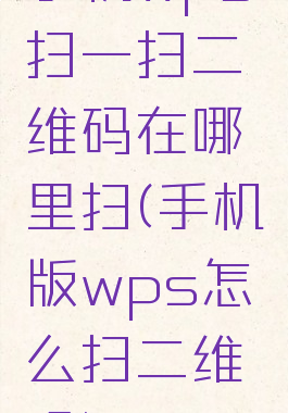 手机wps扫一扫二维码在哪里扫(手机版wps怎么扫二维码)